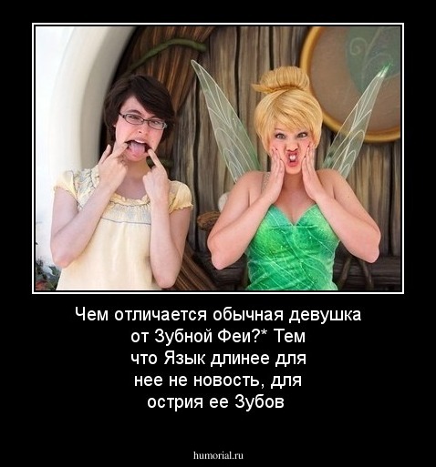 Чем отличается обычная девушка от Зубной Феи?* Тем что Язык длинее  для нее не новость, для острия ее Зубов
