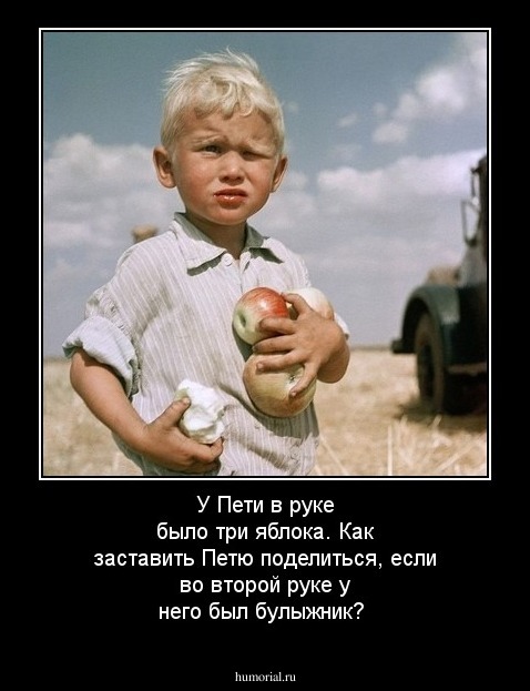 У Пети в руке  было три яблока. Как заставить Петю поделиться, если во второй руке у него был булыжник? 