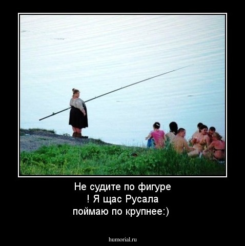 Не судите по фигуре ! Я щас Русала поймаю по крупнее:)