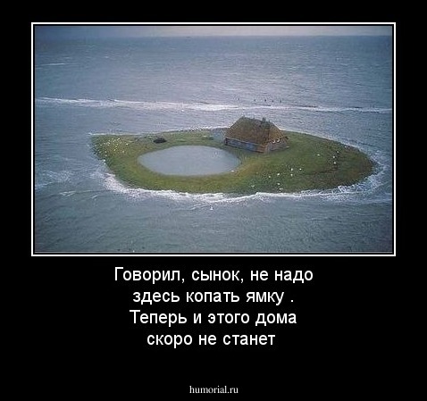Говорил, сынок, не надо  здесь копать ямку . Теперь и этого дома скоро не станет
