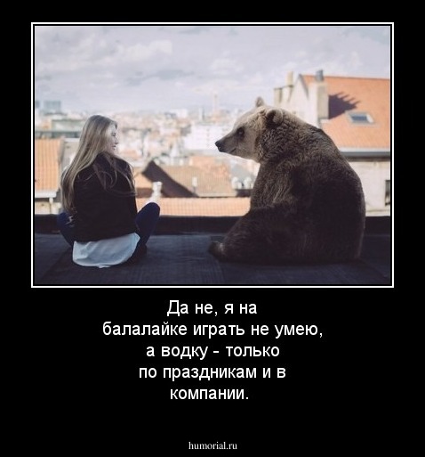 Да не, я на балалайке играть не умею, а водку - только по праздникам и в компании.