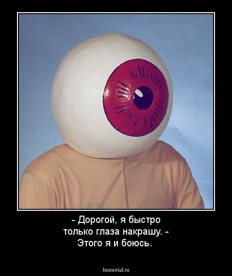 - Дорогой, я быстро только глаза накрашу. - Этого я и боюсь.