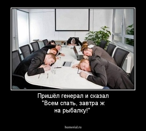 Пришёл генерал и сказал "Всем спать, завтра ж на рыбалку!"