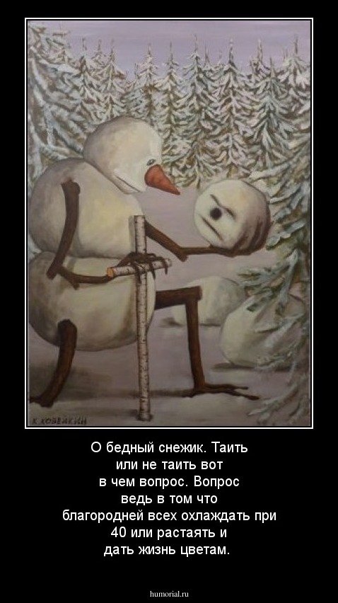 О бедный снежик. Таить или не таить вот в чем вопрос. Вопрос ведь в том что благородней всех охлаждать при 40 или растаять и дать жизнь цветам.