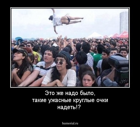 Это же надо было, такие ужасные круглые очки надеть!?