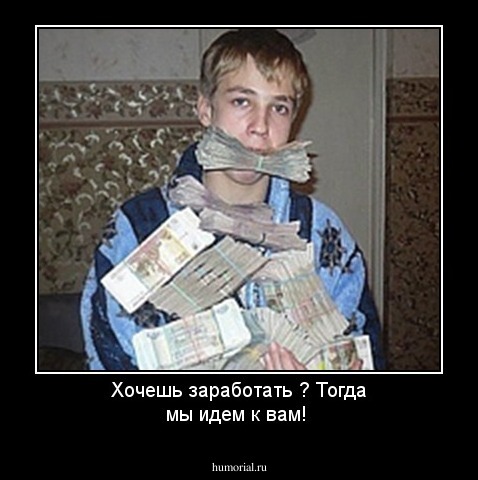 Хочешь заработать ?  Тогда мы идем к вам!