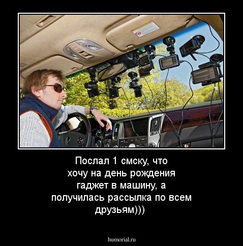 Послал 1 смску, что хочу на день рождения гаджет в машину, а получилась рассылка по всем друзьям)))