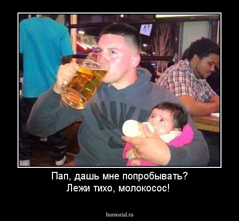 Пап, дашь мне попробывать?
Лежи тихо, молокосос!
