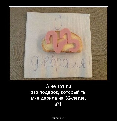 А не тот ли это подарок, который ты мне дарила на 32-летие, а?! 