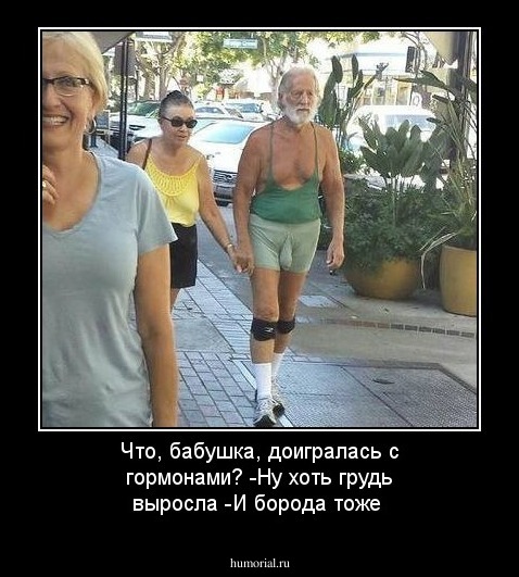 Что, бабушка, доигралась с гормонами? 
-Ну хоть грудь выросла
-И борода тоже