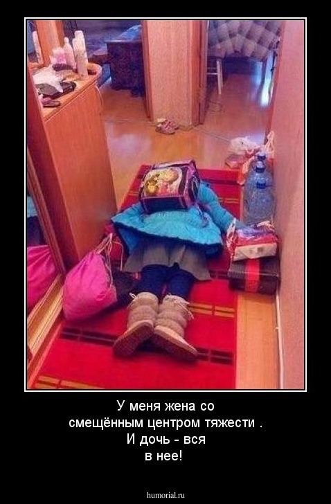  У меня жена со смещённым центром тяжести . И дочь - вся в нее!