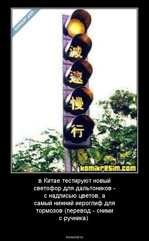 в Китае тестируют новый светофор для дальтоников - с надписью цветов, а самый нижний иероглиф для тормозов (перевод - сними с ручника)