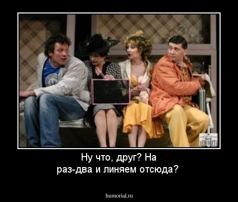 Ну что, друг? На раз-два и линяем отсюда?