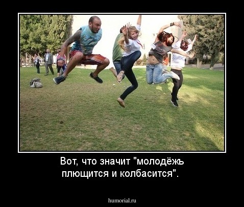 Вот, что значит "молодёжь плющится и колбасится".