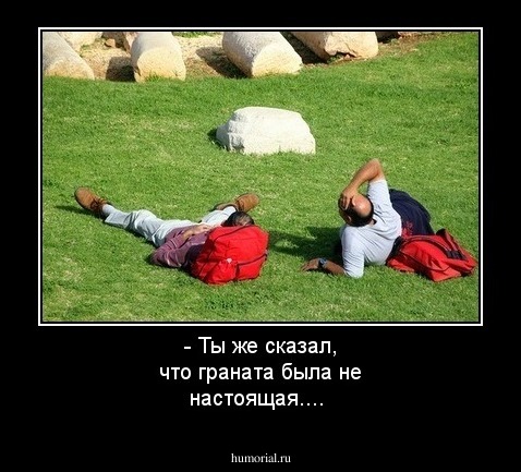 - Ты же сказал, что граната была не настоящая....
