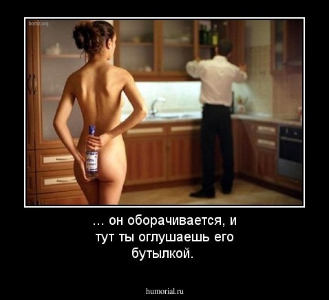 ... он оборачивается, и тут ты оглушаешь его бутылкой.
