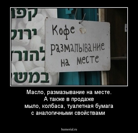 Масло, размазывание на месте. А также в продаже мыло, колбаса, туалетная бумага с аналогичными свойствами