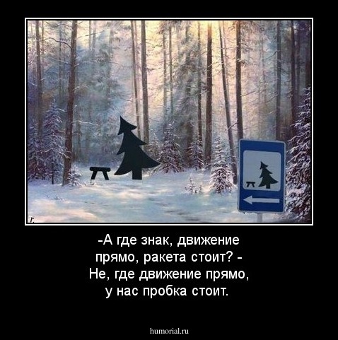 -А где знак, движение прямо, ракета стоит?
- Не, где движение прямо, у нас пробка стоит.