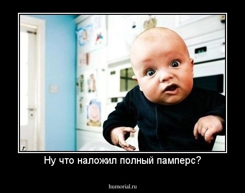 Ну что наложил полный памперс?