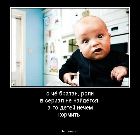 о чё братан, роли в сериал не найдётся, а то детей нечем кормить