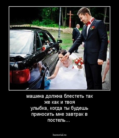машина должна блeстеть так же как и твоя улыбка, когда ты будешь приносить мне завтрак в постель...
