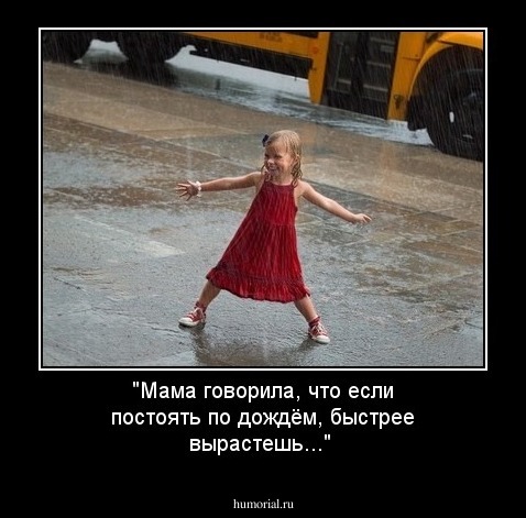 "Мама говорила, что если постоять по дождём, быстрее вырастешь..."