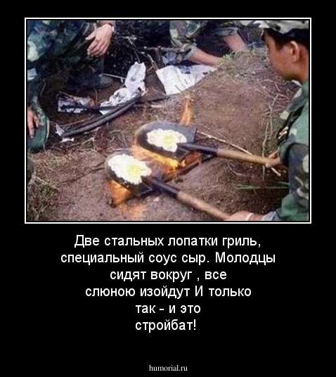 Две стальных лопатки гриль, специальный соус сыр.
Молодцы сидят вокруг , все слюною изойдут
И только так - и это стройбат!