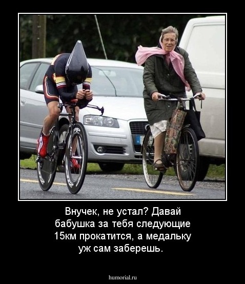 Внучек, не устал? Давай бабушка за тебя следующие 15км прокатится, а медальку уж сам заберешь.