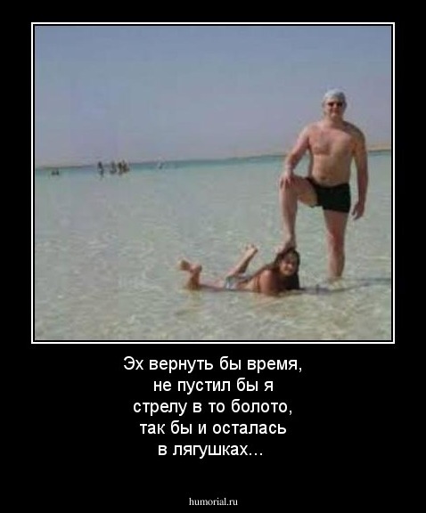 Эх вернуть бы время, не пустил бы я стрелу в то болото, так бы и осталась в лягушках...