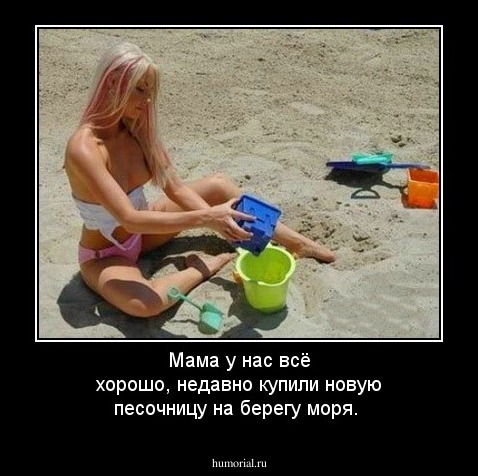  Мама у нас всё хорошо, недавно купили новую песочницу на берегу моря.