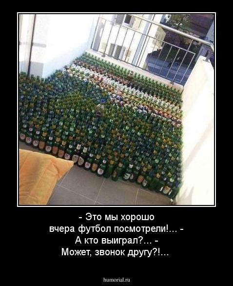 - Это мы хорошо вчера футбол посмотрели!...
- А кто выиграл?...
- Может, звонок другу?!...
