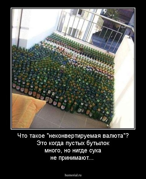 Что такое "неконвертируемая валюта"?
Это когда пустых бутылок много, но нигде сука не принимают...