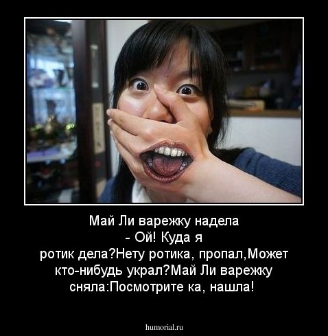 Май Ли варежку надела - Ой! Куда я ротик дела?Нету ротика, пропал,Может кто-нибудь украл?Май Ли варежку сняла:Посмотрите ка, нашла!