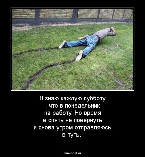 Я знаю каждую субботу ,
что в понедельник на работу.
Но время в спять не повернуть
и снова утром отправляюсь в путь.

