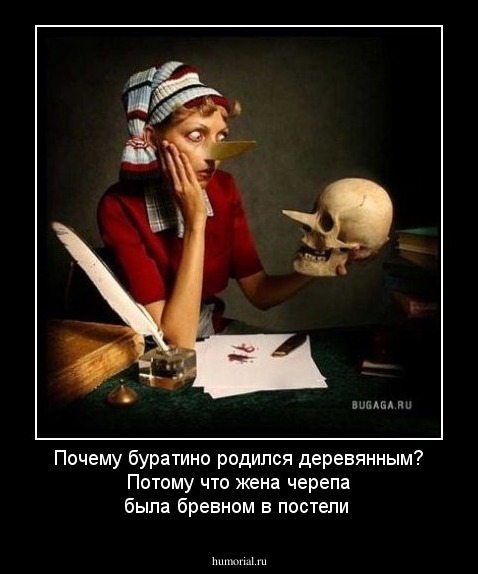 Почему буратино родился деревянным? Потому что жена черепа была бревном в постели
