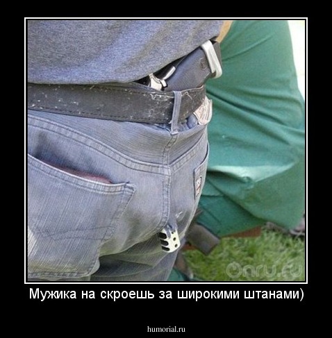 Мужика на скроешь за широкими штанами)