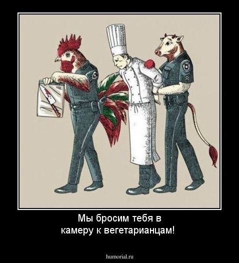 Мы бросим тебя в камеру к вегетарианцам! 