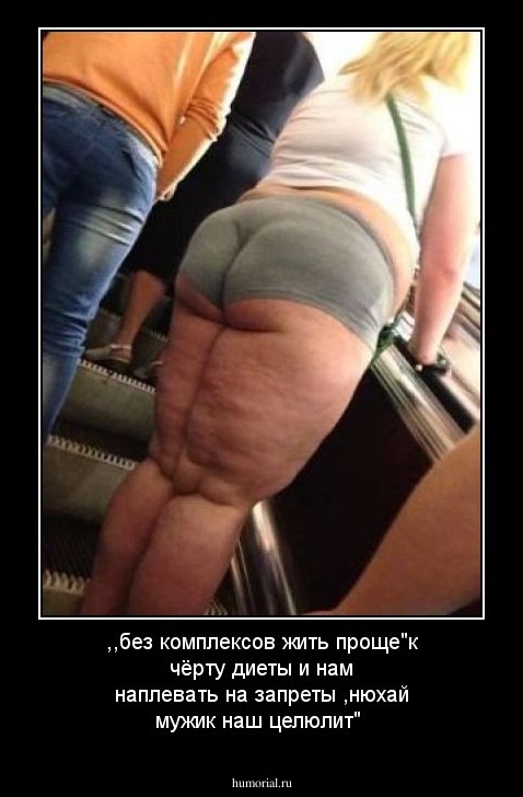 ,,без комплексов жить проще"к чёрту диеты и нам наплевать на запреты ,нюхай мужик наш целюлит"