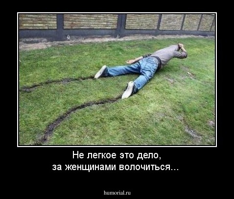 Не легкое это дело, за женщинами волочиться...