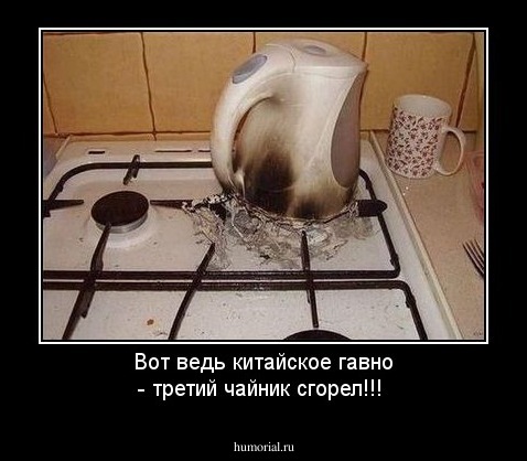 Вот ведь китайское гавно - третий чайник сгорел!!!