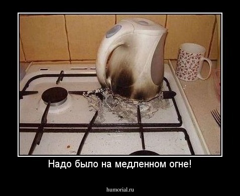 Надо было на медленном огне!
