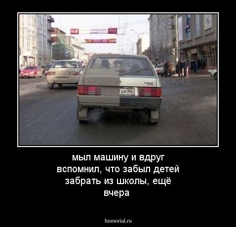 мыл машину и вдруг вспомнил, что забыл детей забрать из школы, ещё вчера