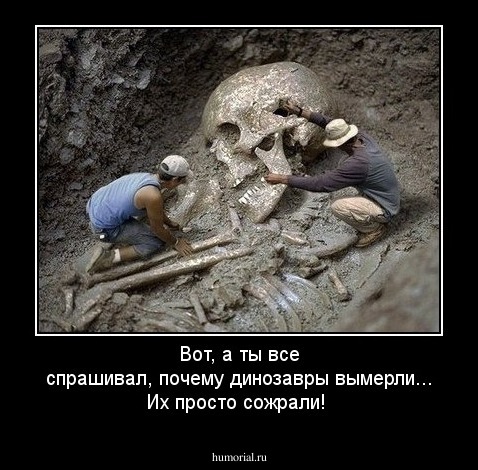 Вот, а ты все спрашивал, почему динозавры вымерли... Их просто сожрали!