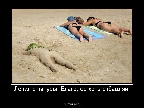 Лепил с натуры! Благо, её хоть отбавляй.