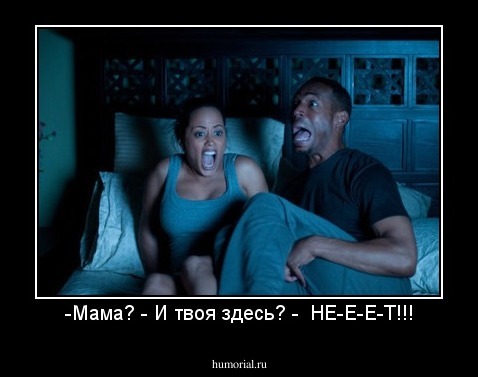 -Мама? - И твоя здесь? -  НЕ-Е-Е-Т!!!