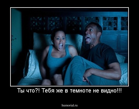 Ты что?! Тебя же в темноте не видно!!!