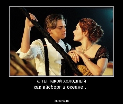 а ты такой холодный как айсберг в океане...