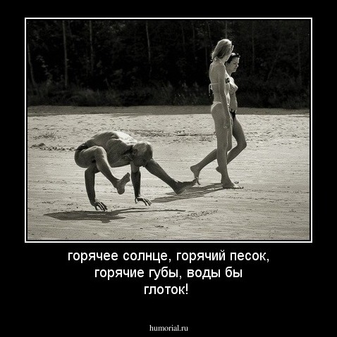 горячее солнце, горячий песок, горячие губы, воды бы глоток!