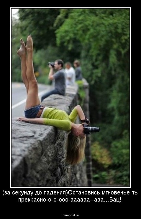 (за секунду до падения)Остановись,мгновенье-ты прекрасно-о-о-ооо-аааааа--ааа...Бац!