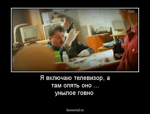 Я включаю телевизор, а там опять оно ...
унылое говно
